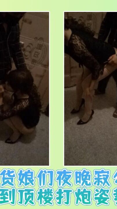 骚货娘们夜晚寂勾搭邻居到顶楼打炮姿势淫荡