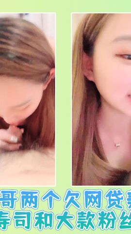 哥哥两个欠网贷美女人体寿司和大款粉丝3P01