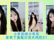 小萝莉被小哥哥草爽了露脸口交大鸡巴01