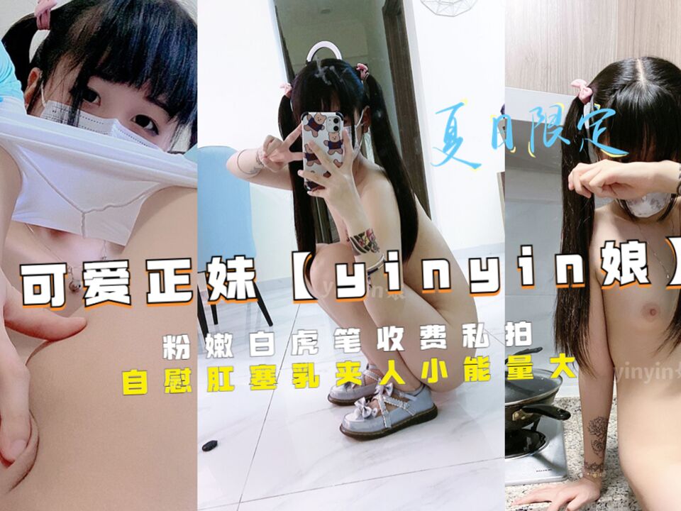 推特可爱正妹【yinyin娘】粉嫩白虎笔收费私拍自慰肛塞乳夹人小能量大