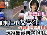 《吃瓜网曝热门事件》郑州七中女学生玩暴露被同学偷拍流出