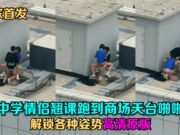 天台门事件中学情侣翘课跑到商场天台啪啪解锁各种姿势围观吃瓜群众看得口干舌燥