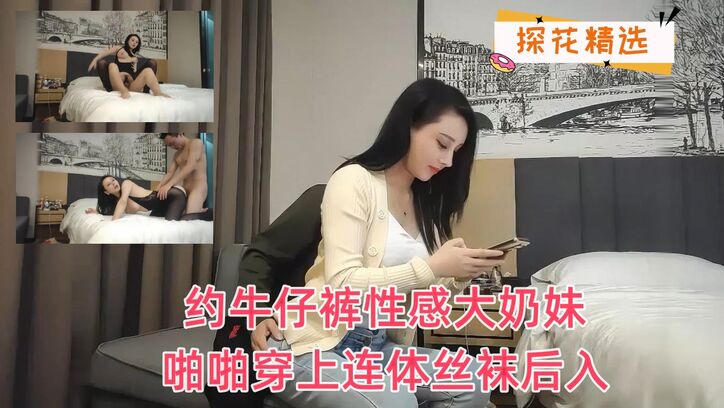 约牛仔裤性感大奶妹子啪啪穿上连体丝袜后入