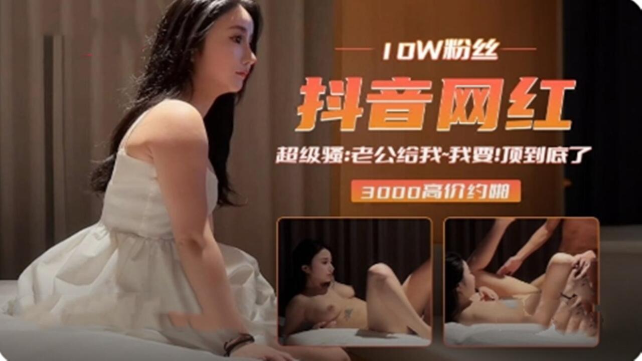 抖音10W粉丝网红 线下3000高价约炮 超级骚