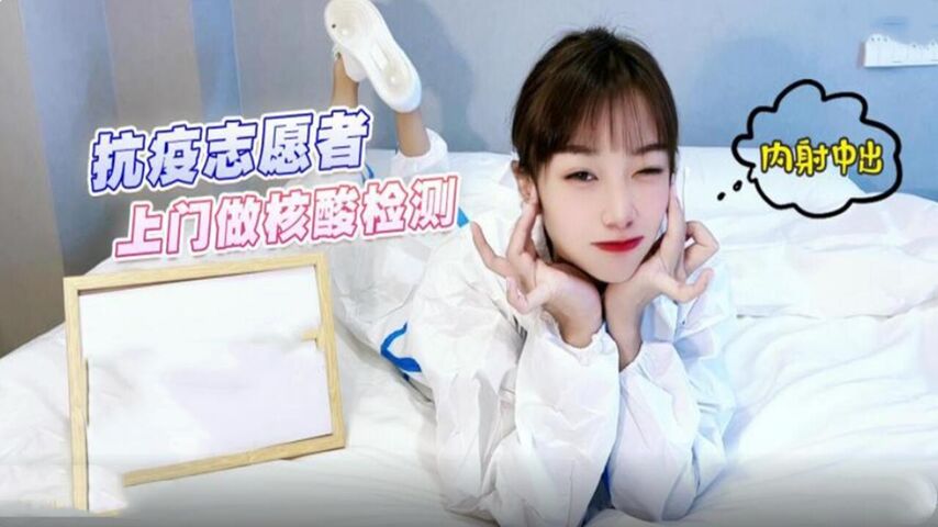 抗疫志愿者上门做核酸检测内射中出