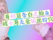 身材苗条白虎鲍鱼超粉被小哥无套输出先插骚穴再爆小菊花