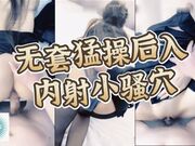 无套猛操后入内射小骚屄