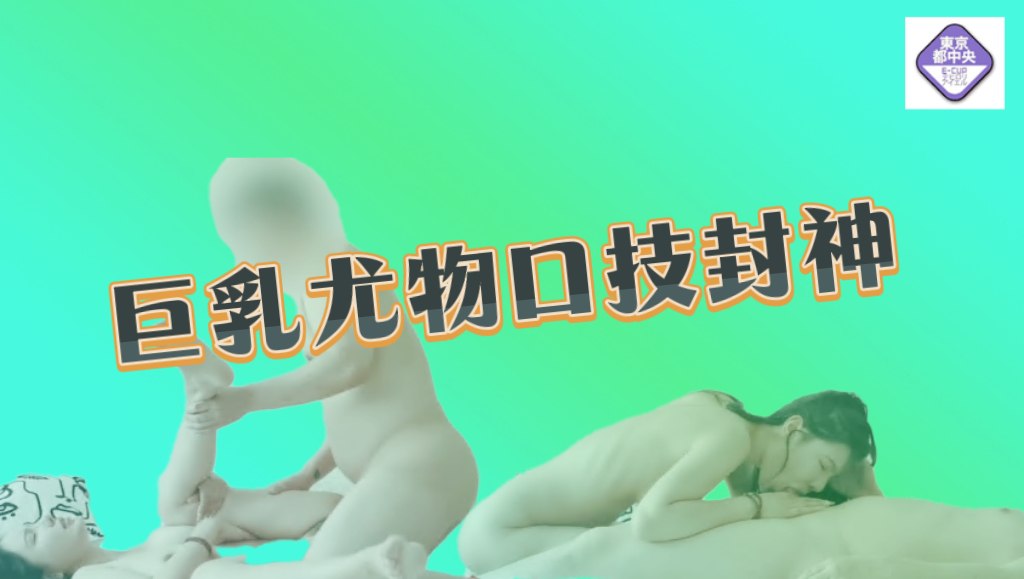 巨乳尤物口技封神 蜜穴丰臀蚀骨销魂