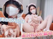 超美白皙大奶妹水润骚穴榨精太猛直接中出