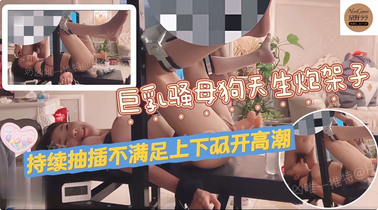 巨乳骚母狗天生就是炮架子炮机持续抽插不满足还要吃鸡巴上下双开直接高潮